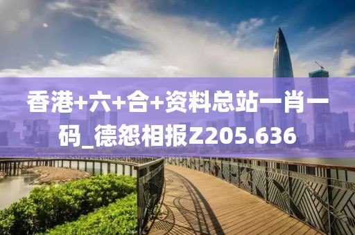 香港+六+合+资料总站一肖一码_德怨相报Z205.636