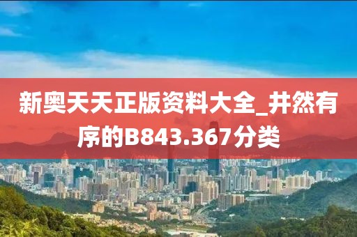 新奥天天正版资料大全_井然有序的B843.367分类
