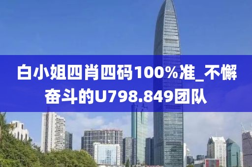 白小姐四肖四码100%准_不懈奋斗的U798.849团队