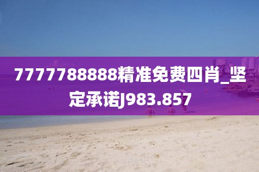7777788888精准免费四肖_坚定承诺J983.857