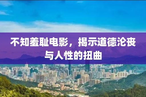 不知羞耻电影，揭示道德沦丧与人性的扭曲