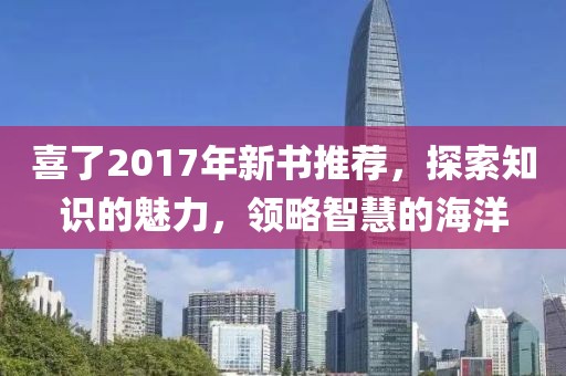 喜了2017年新书推荐，探索知识的魅力，领略智慧的海洋