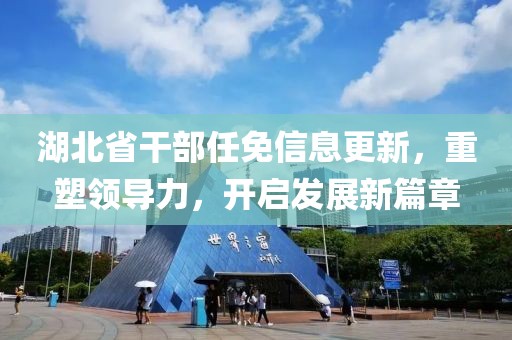 湖北省干部任免信息更新，重塑领导力，开启发展新篇章
