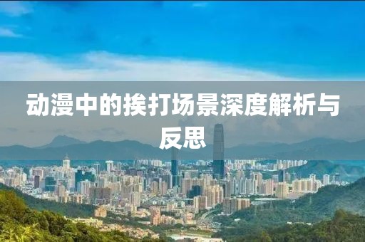 动漫中的挨打场景深度解析与反思