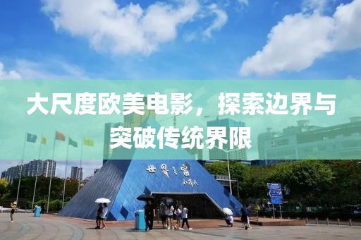 大尺度欧美电影，探索边界与突破传统界限