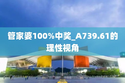管家婆100%中奖_A739.61的理性视角