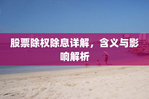 股票除权除息详解，含义与影响解析