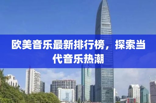 欧美音乐最新排行榜，探索当代音乐热潮