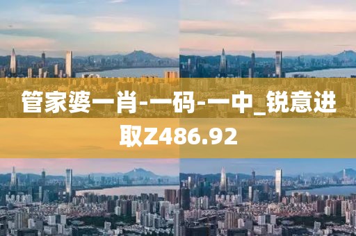 管家婆一肖-一码-一中_锐意进取Z486.92