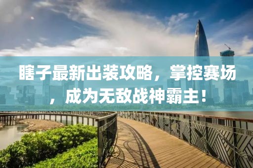 瞎子最新出装攻略，掌控赛场，成为无敌战神霸主！