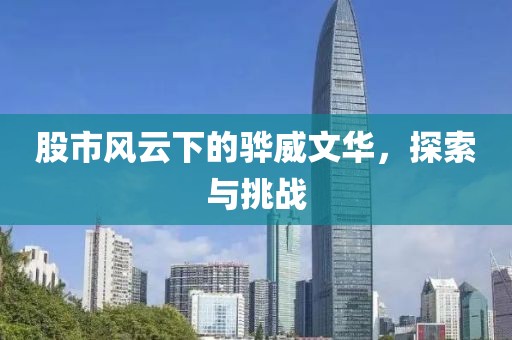 股市风云下的骅威文华，探索与挑战