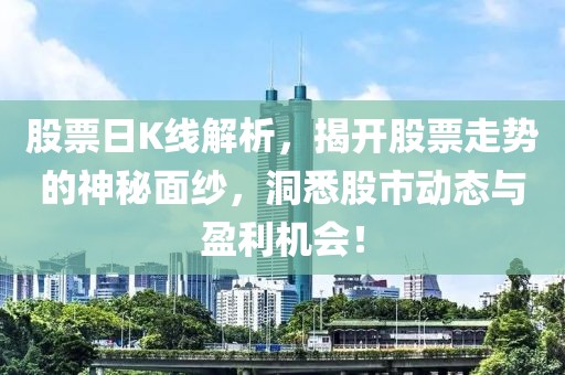 股票日K线解析，揭开股票走势的神秘面纱，洞悉股市动态与盈利机会！