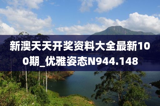 新澳天天开奖资料大全最新100期_优雅姿态N944.148