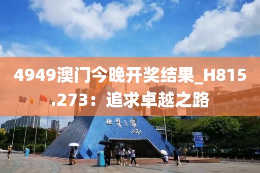 4949澳门今晚开奖结果_H815.273：追求卓越之路