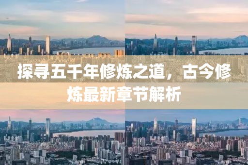 探寻五千年修炼之道，古今修炼最新章节解析
