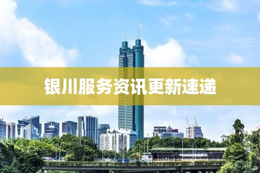 银川服务资讯更新速递