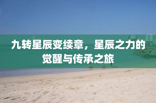 九转星辰变续章，星辰之力的觉醒与传承之旅