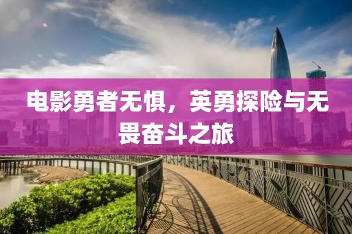 电影勇者无惧，英勇探险与无畏奋斗之旅