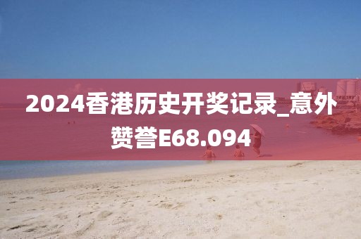 2024香港历史开奖记录_意外赞誉E68.094