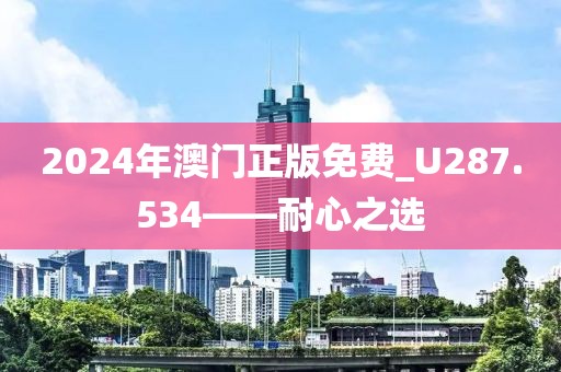 2024年澳门正版免费_U287.534——耐心之选