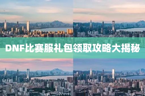 DNF比赛服礼包领取攻略大揭秘