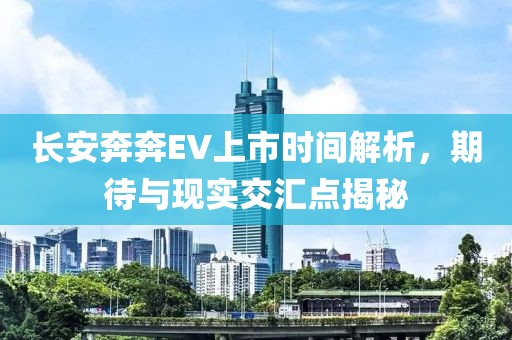 长安奔奔EV上市时间解析，期待与现实交汇点揭秘