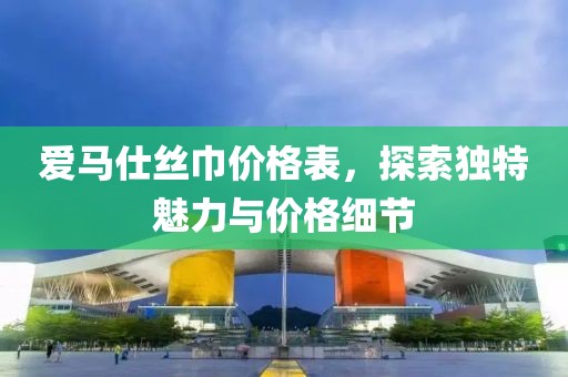爱马仕丝巾价格表，探索独特魅力与价格细节