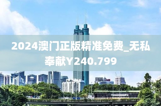 2024澳门正版精准免费_无私奉献Y240.799