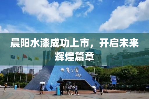 晨阳水漆成功上市，开启未来辉煌篇章
