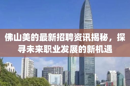 佛山美的最新招聘资讯揭秘，探寻未来职业发展的新机遇