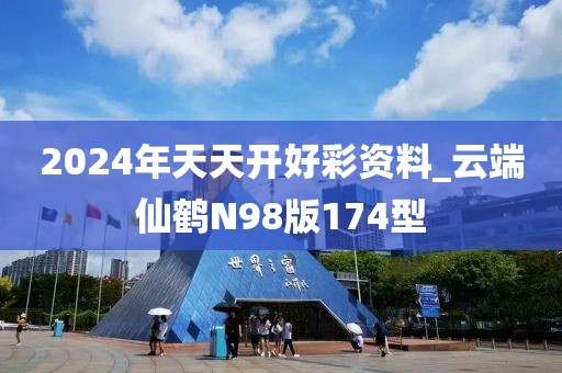 2024年天天开好彩资料_云端仙鹤N98版174型