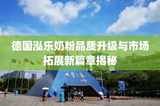 德国泓乐奶粉品质升级与市场拓展新篇章揭秘