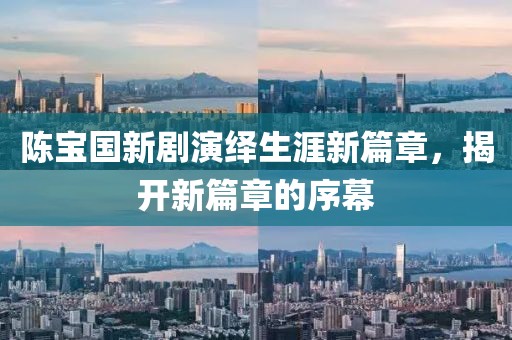 陈宝国新剧演绎生涯新篇章，揭开新篇章的序幕