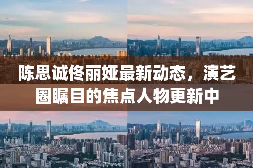 陈思诚佟丽娅最新动态，演艺圈瞩目的焦点人物更新中