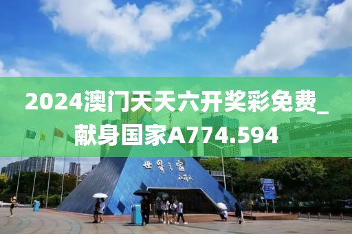 2024澳门天天六开奖彩免费_献身国家A774.594