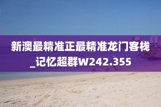 新澳最精准正最精准龙门客栈_记忆超群W242.355