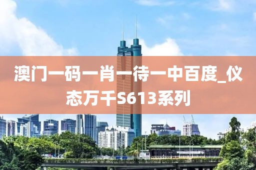 澳门一码一肖一待一中百度_仪态万千S613系列