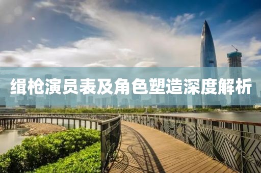 缉枪演员表及角色塑造深度解析
