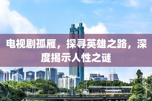 电视剧孤雁，探寻英雄之路，深度揭示人性之谜