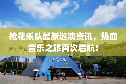 枪花乐队最新巡演资讯，热血音乐之旅再次启航！