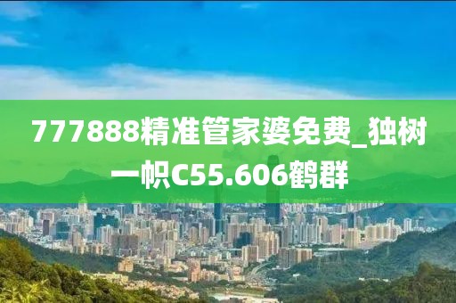 777888精准管家婆免费_独树一帜C55.606鹤群