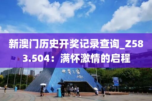 新澳门历史开奖记录查询_Z583.504：满怀激情的启程