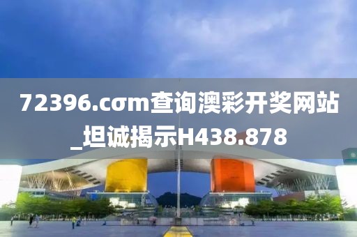 72396.cσm查询澳彩开奖网站_坦诚揭示H438.878