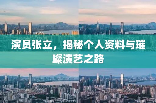 演员张立，揭秘个人资料与璀璨演艺之路