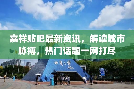 嘉祥贴吧最新资讯，解读城市脉搏，热门话题一网打尽