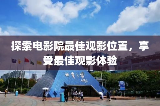 探索电影院最佳观影位置，享受最佳观影体验