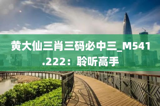 黄大仙三肖三码必中三_M541.222：聆听高手