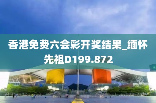 香港免费六会彩开奖结果_缅怀先祖D199.872