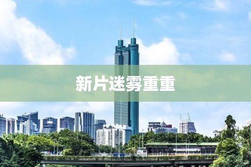 新片迷雾重重