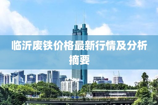 临沂废铁价格最新行情及分析摘要